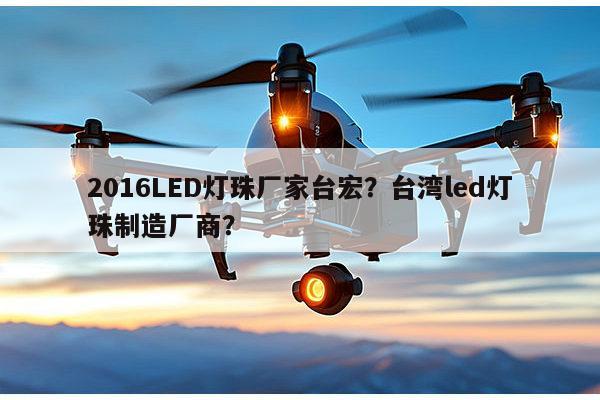 2016LED灯珠厂家台宏?台湾led灯珠制造厂商?-第1张图片-led灯珠, 贴片led灯珠, 直插led灯珠, 大功率灯珠, 3528灯珠, led灯珠厂家广东台宏光电科技有限公司 服务热线400-689-8189 2016LED灯珠厂家台宏?台湾led灯珠制造厂商?-第1张图片-led灯珠, 贴片led灯珠, 直插led灯珠, 大功率灯珠, 3528灯珠, led灯珠厂家广东台宏光电科技有限公司 服务热线400-689-8189