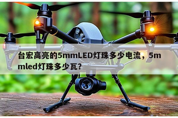 台宏高亮的5mmLED灯珠多少电流,5mmled灯珠多少瓦?-第1张图片-led灯珠, 贴片led灯珠, 直插led灯珠, 大功率灯珠, 3528灯珠, led灯珠厂家广东台宏光电科技有限公司 服务热线400-689-8189 台宏高亮的5mmLED灯珠多少电流,5mmled灯珠多少瓦?-第1张图片-led灯珠, 贴片led灯珠, 直插led灯珠, 大功率灯珠, 3528灯珠, led灯珠厂家广东台宏光电科技有限公司 服务热线400-689-8189