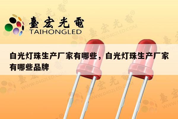 白光灯珠生产厂家有哪些,白光灯珠生产厂家有哪些品牌-第1张图片-led灯珠, 贴片led灯珠, 直插led灯珠, 大功率灯珠, 3528灯珠, led灯珠厂家广东台宏光电科技有限公司 服务热线400-689-8189 白光灯珠生产厂家有哪些,白光灯珠生产厂家有哪些品牌-第1张图片-led灯珠, 贴片led灯珠, 直插led灯珠, 大功率灯珠, 3528灯珠, led灯珠厂家广东台宏光电科技有限公司 服务热线400-689-8189