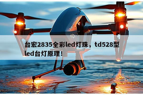 台宏2835全彩led灯珠，td528型led台灯原理！-第1张图片-led灯珠, 贴片led灯珠, 直插led灯珠, 大功率灯珠, 3528灯珠, led灯珠厂家广东台宏光电科技有限公司 服务热线400-689-8189