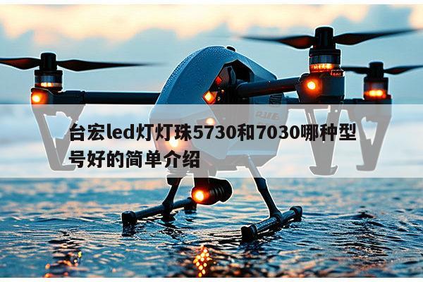 台宏led灯灯珠5730和7030哪种型号好的简单介绍-第1张图片-led灯珠, 贴片led灯珠, 直插led灯珠, 大功率灯珠, 3528灯珠, led灯珠厂家广东台宏光电科技有限公司 服务热线400-689-8189