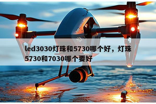 led3030灯珠和5730哪个好，灯珠5730和7030哪个要好-第1张图片-led灯珠, 贴片led灯珠, 直插led灯珠, 大功率灯珠, 3528灯珠, led灯珠厂家广东台宏光电科技有限公司 服务热线400-689-8189