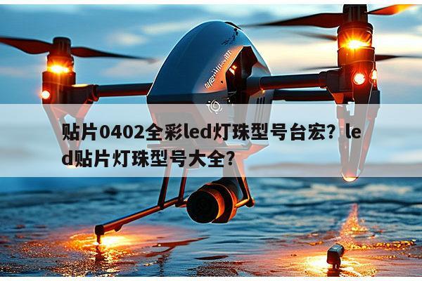 贴片0402全彩led灯珠型号台宏？led贴片灯珠型号大全？-第1张图片-led灯珠, 贴片led灯珠, 直插led灯珠, 大功率灯珠, 3528灯珠, led灯珠厂家广东台宏光电科技有限公司 服务热线400-689-8189
