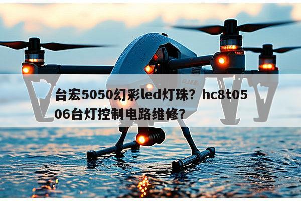 台宏5050幻彩led灯珠？hc8t0506台灯控制电路维修？-第1张图片-led灯珠, 贴片led灯珠, 直插led灯珠, 大功率灯珠, 3528灯珠, led灯珠厂家广东台宏光电科技有限公司 服务热线400-689-8189