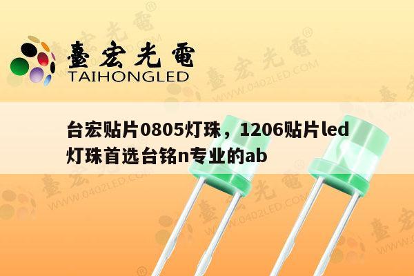 台宏贴片0805灯珠,1206贴片led灯珠首选台铭n专业的ab-第1张图片-led灯珠, 贴片led灯珠, 直插led灯珠, 大功率灯珠, 3528灯珠, led灯珠厂家广东台宏光电科技有限公司 服务热线400-689-8189 台宏贴片0805灯珠,1206贴片led灯珠首选台铭n专业的ab-第1张图片-led灯珠, 贴片led灯珠, 直插led灯珠, 大功率灯珠, 3528灯珠, led灯珠厂家广东台宏光电科技有限公司 服务热线400-689-8189