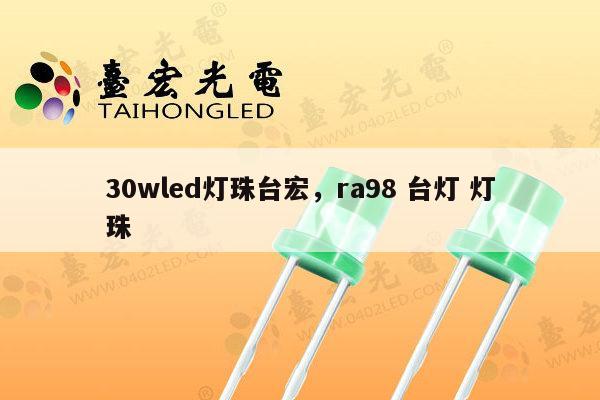 30wled灯珠台宏，ra98 台灯 灯珠-第1张图片-led灯珠, 贴片led灯珠, 直插led灯珠, 大功率灯珠, 3528灯珠, led灯珠厂家广东台宏光电科技有限公司 服务热线400-689-8189