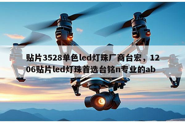 贴片3528单色led灯珠厂商台宏，1206贴片led灯珠首选台铭n专业的ab-第1张图片-led灯珠, 贴片led灯珠, 直插led灯珠, 大功率灯珠, 3528灯珠, led灯珠厂家广东台宏光电科技有限公司 服务热线400-689-8189