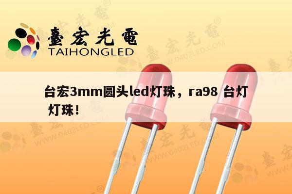 台宏3mm圆头led灯珠,ra98 台灯 灯珠!-第1张图片-led灯珠, 贴片led灯珠, 直插led灯珠, 大功率灯珠, 3528灯珠, led灯珠厂家广东台宏光电科技有限公司 服务热线400-689-8189 台宏3mm圆头led灯珠,ra98 台灯 灯珠!-第1张图片-led灯珠, 贴片led灯珠, 直插led灯珠, 大功率灯珠, 3528灯珠, led灯珠厂家广东台宏光电科技有限公司 服务热线400-689-8189