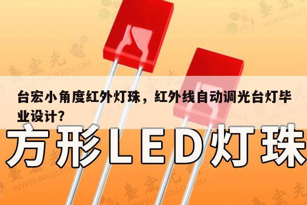 台宏小角度红外灯珠，红外线自动调光台灯毕业设计？-第1张图片-led灯珠, 贴片led灯珠, 直插led灯珠, 大功率灯珠, 3528灯珠, led灯珠厂家广东台宏光电科技有限公司 服务热线400-689-8189