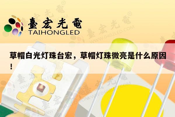 草帽白光灯珠台宏，草帽灯珠微亮是什么原因！-第1张图片-led灯珠, 贴片led灯珠, 直插led灯珠, 大功率灯珠, 3528灯珠, led灯珠厂家广东台宏光电科技有限公司 服务热线400-689-8189