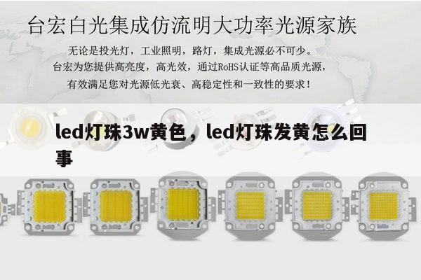 led灯珠3w黄色,led灯珠发黄怎么回事-第1张图片-led灯珠, 贴片led灯珠, 直插led灯珠, 大功率灯珠, 3528灯珠, led灯珠厂家广东台宏光电科技有限公司 服务热线400-689-8189 led灯珠3w黄色,led灯珠发黄怎么回事-第1张图片-led灯珠, 贴片led灯珠, 直插led灯珠, 大功率灯珠, 3528灯珠, led灯珠厂家广东台宏光电科技有限公司 服务热线400-689-8189