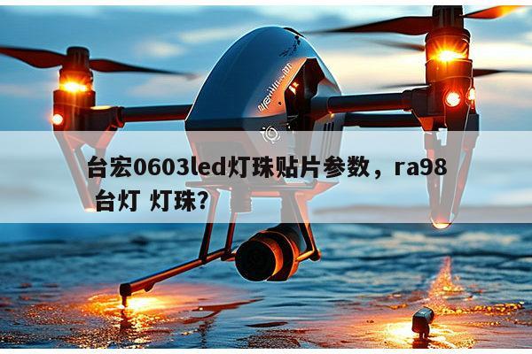 台宏0603led灯珠贴片参数,ra98 台灯 灯珠?-第1张图片-led灯珠, 贴片led灯珠, 直插led灯珠, 大功率灯珠, 3528灯珠, led灯珠厂家广东台宏光电科技有限公司 服务热线400-689-8189 台宏0603led灯珠贴片参数,ra98 台灯 灯珠?-第1张图片-led灯珠, 贴片led灯珠, 直插led灯珠, 大功率灯珠, 3528灯珠, led灯珠厂家广东台宏光电科技有限公司 服务热线400-689-8189