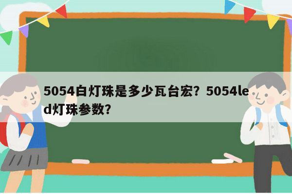 5054白灯珠是多少瓦台宏？5054led灯珠参数？-第1张图片-led灯珠, 贴片led灯珠, 直插led灯珠, 大功率灯珠, 3528灯珠, led灯珠厂家广东台宏光电科技有限公司 服务热线400-689-8189
