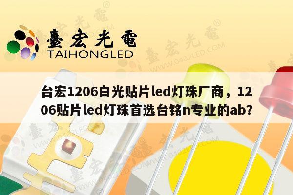台宏1206白光贴片led灯珠厂商，1206贴片led灯珠首选台铭n专业的ab？-第1张图片-led灯珠, 贴片led灯珠, 直插led灯珠, 大功率灯珠, 3528灯珠, led灯珠厂家广东台宏光电科技有限公司 服务热线400-689-8189