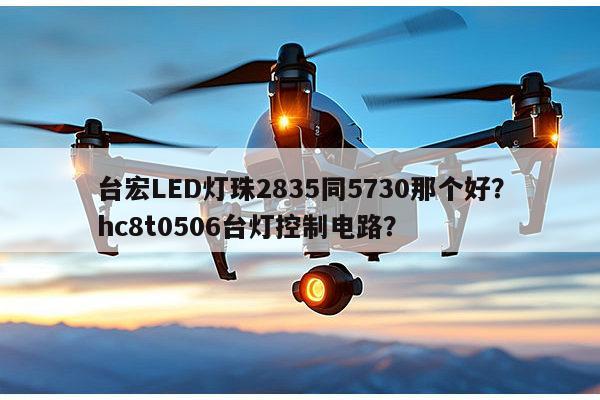 台宏LED灯珠2835同5730那个好？hc8t0506台灯控制电路？-第1张图片-led灯珠, 贴片led灯珠, 直插led灯珠, 大功率灯珠, 3528灯珠, led灯珠厂家广东台宏光电科技有限公司 服务热线400-689-8189