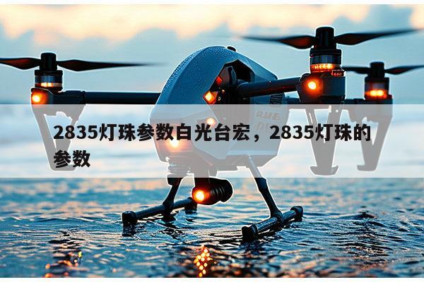 2835灯珠参数白光台宏，2835灯珠的参数-第1张图片-led灯珠, 贴片led灯珠, 直插led灯珠, 大功率灯珠, 3528灯珠, led灯珠厂家广东台宏光电科技有限公司 服务热线400-689-8189