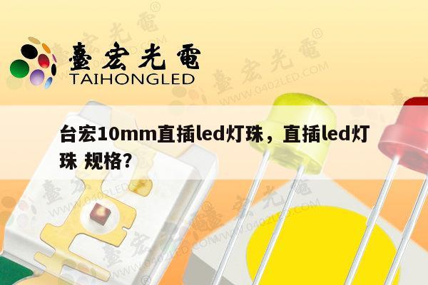 台宏10mm直插led灯珠，直插led灯珠 规格？-第1张图片-led灯珠, 贴片led灯珠, 直插led灯珠, 大功率灯珠, 3528灯珠, led灯珠厂家广东台宏光电科技有限公司 服务热线400-689-8189
