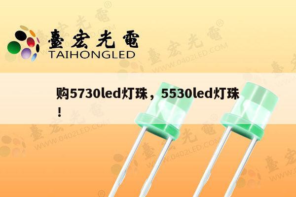 购5730led灯珠，5530led灯珠！-第1张图片-led灯珠, 贴片led灯珠, 直插led灯珠, 大功率灯珠, 3528灯珠, led灯珠厂家广东台宏光电科技有限公司 服务热线400-689-8189