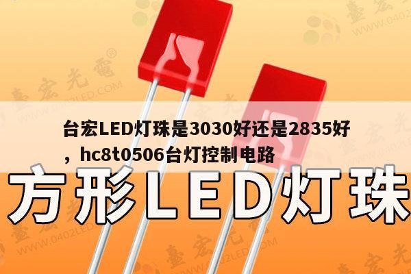 台宏LED灯珠是3030好还是2835好,hc8t0506台灯控制电路-第1张图片-led灯珠, 贴片led灯珠, 直插led灯珠, 大功率灯珠, 3528灯珠, led灯珠厂家广东台宏光电科技有限公司 服务热线400-689-8189 台宏LED灯珠是3030好还是2835好,hc8t0506台灯控制电路-第1张图片-led灯珠, 贴片led灯珠, 直插led灯珠, 大功率灯珠, 3528灯珠, led灯珠厂家广东台宏光电科技有限公司 服务热线400-689-8189