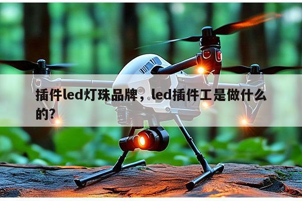 插件led灯珠品牌，led插件工是做什么的？-第1张图片-led灯珠, 贴片led灯珠, 直插led灯珠, 大功率灯珠, 3528灯珠, led灯珠厂家广东台宏光电科技有限公司 服务热线400-689-8189