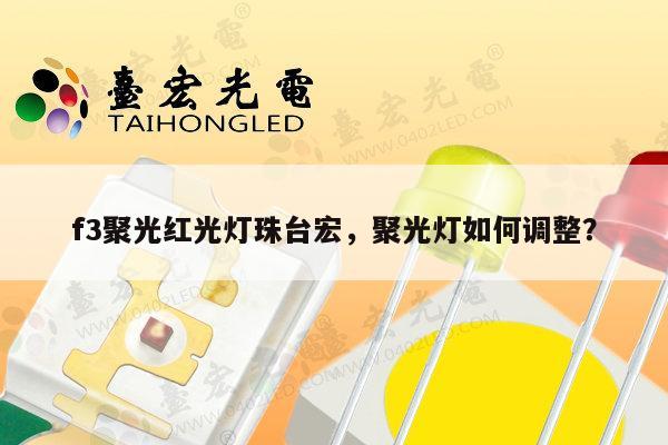 f3聚光红光灯珠台宏，聚光灯如何调整？-第1张图片-led灯珠, 贴片led灯珠, 直插led灯珠, 大功率灯珠, 3528灯珠, led灯珠厂家广东台宏光电科技有限公司 服务热线400-689-8189