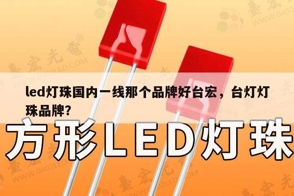 led灯珠国内一线那个品牌好台宏，台灯灯珠品牌？-第1张图片-led灯珠, 贴片led灯珠, 直插led灯珠, 大功率灯珠, 3528灯珠, led灯珠厂家广东台宏光电科技有限公司 服务热线400-689-8189