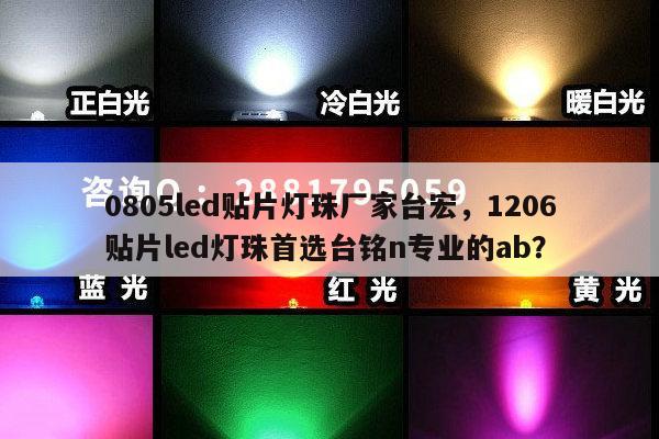 0805led贴片灯珠厂家台宏，1206贴片led灯珠首选台铭n专业的ab？-第1张图片-led灯珠, 贴片led灯珠, 直插led灯珠, 大功率灯珠, 3528灯珠, led灯珠厂家广东台宏光电科技有限公司 服务热线400-689-8189