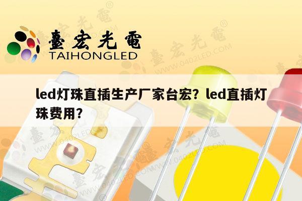 led灯珠直插生产厂家台宏？led直插灯珠费用？-第1张图片-led灯珠, 贴片led灯珠, 直插led灯珠, 大功率灯珠, 3528灯珠, led灯珠厂家广东台宏光电科技有限公司 服务热线400-689-8189