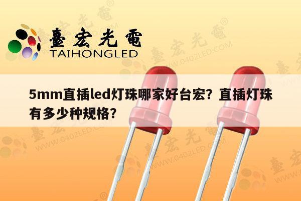 5mm直插led灯珠哪家好台宏？直插灯珠有多少种规格？-第1张图片-led灯珠, 贴片led灯珠, 直插led灯珠, 大功率灯珠, 3528灯珠, led灯珠厂家广东台宏光电科技有限公司 服务热线400-689-8189