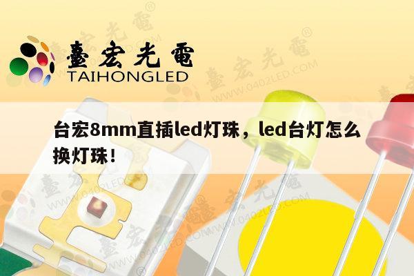 台宏8mm直插led灯珠,led台灯怎么换灯珠!-第1张图片-led灯珠, 贴片led灯珠, 直插led灯珠, 大功率灯珠, 3528灯珠, led灯珠厂家广东台宏光电科技有限公司 服务热线400-689-8189 台宏8mm直插led灯珠,led台灯怎么换灯珠!-第1张图片-led灯珠, 贴片led灯珠, 直插led灯珠, 大功率灯珠, 3528灯珠, led灯珠厂家广东台宏光电科技有限公司 服务热线400-689-8189