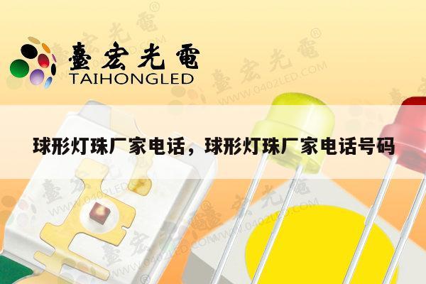 球形灯珠厂家电话，球形灯珠厂家电话号码-第1张图片-led灯珠, 贴片led灯珠, 直插led灯珠, 大功率灯珠, 3528灯珠, led灯珠厂家广东台宏光电科技有限公司 服务热线400-689-8189