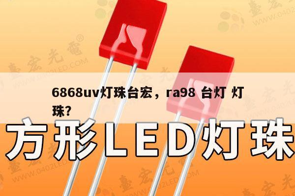 6868uv灯珠台宏，ra98 台灯 灯珠？-第1张图片-led灯珠, 贴片led灯珠, 直插led灯珠, 大功率灯珠, 3528灯珠, led灯珠厂家广东台宏光电科技有限公司 服务热线400-689-8189