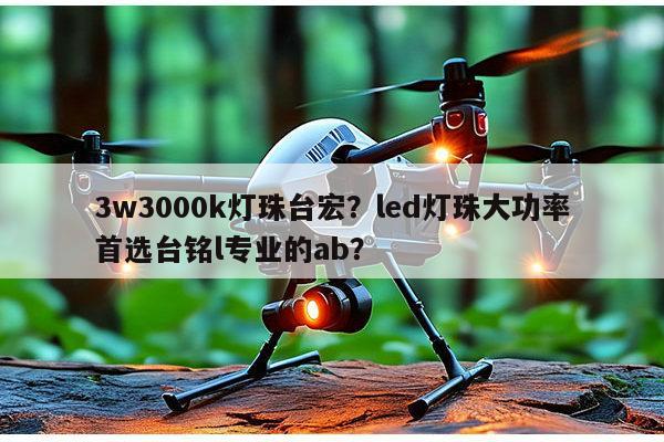 3w3000k灯珠台宏？led灯珠大功率首选台铭l专业的ab？-第1张图片-led灯珠, 贴片led灯珠, 直插led灯珠, 大功率灯珠, 3528灯珠, led灯珠厂家广东台宏光电科技有限公司 服务热线400-689-8189