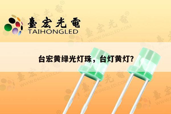 台宏黄绿光灯珠，台灯黄灯？-第1张图片-led灯珠, 贴片led灯珠, 直插led灯珠, 大功率灯珠, 3528灯珠, led灯珠厂家广东台宏光电科技有限公司 服务热线400-689-8189