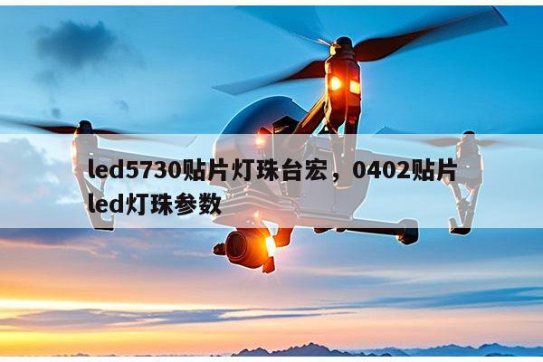 led5730贴片灯珠台宏，0402贴片led灯珠参数-第1张图片-led灯珠, 贴片led灯珠, 直插led灯珠, 大功率灯珠, 3528灯珠, led灯珠厂家广东台宏光电科技有限公司 服务热线400-689-8189