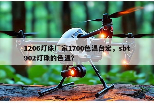 1206灯珠厂家1700色温台宏，sbt902灯珠的色温？-第1张图片-led灯珠, 贴片led灯珠, 直插led灯珠, 大功率灯珠, 3528灯珠, led灯珠厂家广东台宏光电科技有限公司 服务热线400-689-8189