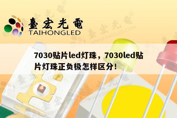 7030贴片led灯珠，7030led贴片灯珠正负极怎样区分！-第1张图片-led灯珠, 贴片led灯珠, 直插led灯珠, 大功率灯珠, 3528灯珠, led灯珠厂家广东台宏光电科技有限公司 服务热线400-689-8189
