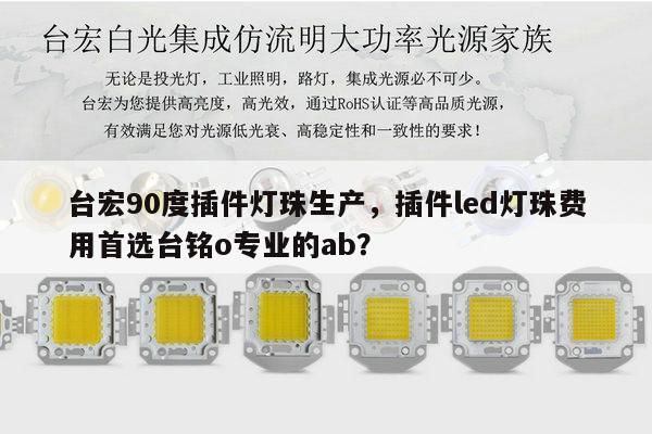 台宏90度插件灯珠生产，插件led灯珠费用首选台铭o专业的ab？-第1张图片-led灯珠, 贴片led灯珠, 直插led灯珠, 大功率灯珠, 3528灯珠, led灯珠厂家广东台宏光电科技有限公司 服务热线400-689-8189