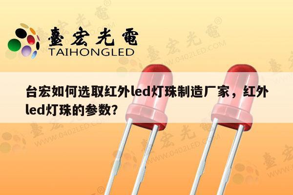 台宏如何选取红外led灯珠制造厂家，红外led灯珠的参数？-第1张图片-led灯珠, 贴片led灯珠, 直插led灯珠, 大功率灯珠, 3528灯珠, led灯珠厂家广东台宏光电科技有限公司 服务热线400-689-8189