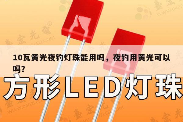 10瓦黄光夜钓灯珠能用吗,夜钓用黄光可以吗?-第1张图片-led灯珠, 贴片led灯珠, 直插led灯珠, 大功率灯珠, 3528灯珠, led灯珠厂家广东台宏光电科技有限公司 服务热线400-689-8189 10瓦黄光夜钓灯珠能用吗,夜钓用黄光可以吗?-第1张图片-led灯珠, 贴片led灯珠, 直插led灯珠, 大功率灯珠, 3528灯珠, led灯珠厂家广东台宏光电科技有限公司 服务热线400-689-8189