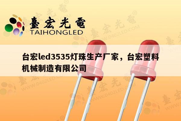台宏led3535灯珠生产厂家，台宏塑料机械制造有限公司-第1张图片-led灯珠, 贴片led灯珠, 直插led灯珠, 大功率灯珠, 3528灯珠, led灯珠厂家广东台宏光电科技有限公司 服务热线400-689-8189