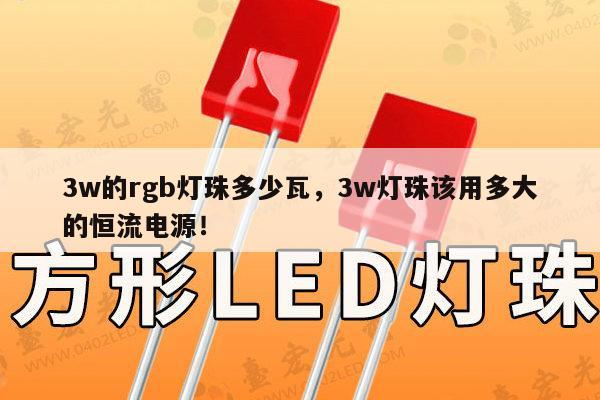 3w的rgb灯珠多少瓦，3w灯珠该用多大的恒流电源！-第1张图片-led灯珠, 贴片led灯珠, 直插led灯珠, 大功率灯珠, 3528灯珠, led灯珠厂家广东台宏光电科技有限公司 服务热线400-689-8189