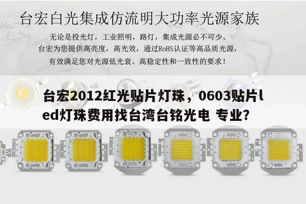 台宏2012红光贴片灯珠,0603贴片led灯珠费用找台湾台铭光电 专业?-第1张图片-led灯珠, 贴片led灯珠, 直插led灯珠, 大功率灯珠, 3528灯珠, led灯珠厂家广东台宏光电科技有限公司 服务热线400-689-8189 台宏2012红光贴片灯珠,0603贴片led灯珠费用找台湾台铭光电 专业?-第1张图片-led灯珠, 贴片led灯珠, 直插led灯珠, 大功率灯珠, 3528灯珠, led灯珠厂家广东台宏光电科技有限公司 服务热线400-689-8189