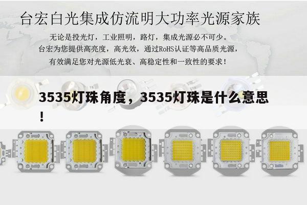 3535灯珠角度,3535灯珠是什么意思!-第1张图片-led灯珠, 贴片led灯珠, 直插led灯珠, 大功率灯珠, 3528灯珠, led灯珠厂家广东台宏光电科技有限公司 服务热线400-689-8189 3535灯珠角度,3535灯珠是什么意思!-第1张图片-led灯珠, 贴片led灯珠, 直插led灯珠, 大功率灯珠, 3528灯珠, led灯珠厂家广东台宏光电科技有限公司 服务热线400-689-8189