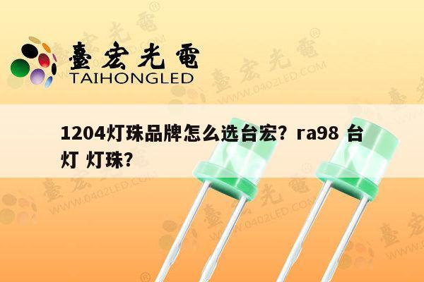 1204灯珠品牌怎么选台宏？ra98 台灯 灯珠？-第1张图片-led灯珠, 贴片led灯珠, 直插led灯珠, 大功率灯珠, 3528灯珠, led灯珠厂家广东台宏光电科技有限公司 服务热线400-689-8189
