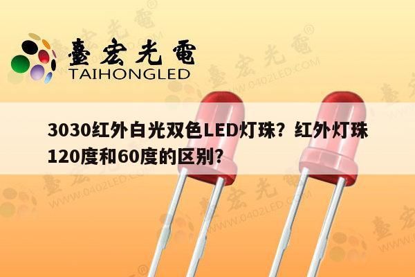 3030红外白光双色LED灯珠？红外灯珠120度和60度的区别？-第1张图片-led灯珠, 贴片led灯珠, 直插led灯珠, 大功率灯珠, 3528灯珠, led灯珠厂家广东台宏光电科技有限公司 服务热线400-689-8189