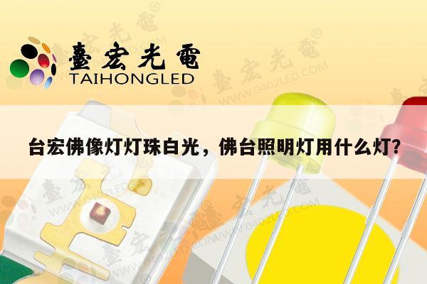 台宏佛像灯灯珠白光，佛台照明灯用什么灯？-第1张图片-led灯珠, 贴片led灯珠, 直插led灯珠, 大功率灯珠, 3528灯珠, led灯珠厂家广东台宏光电科技有限公司 服务热线400-689-8189