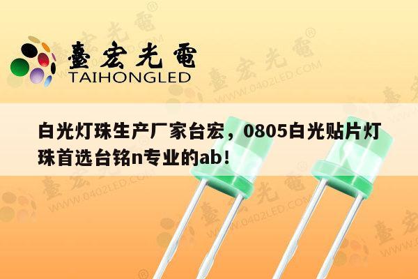 白光灯珠生产厂家台宏，0805白光贴片灯珠首选台铭n专业的ab！-第1张图片-led灯珠, 贴片led灯珠, 直插led灯珠, 大功率灯珠, 3528灯珠, led灯珠厂家广东台宏光电科技有限公司 服务热线400-689-8189