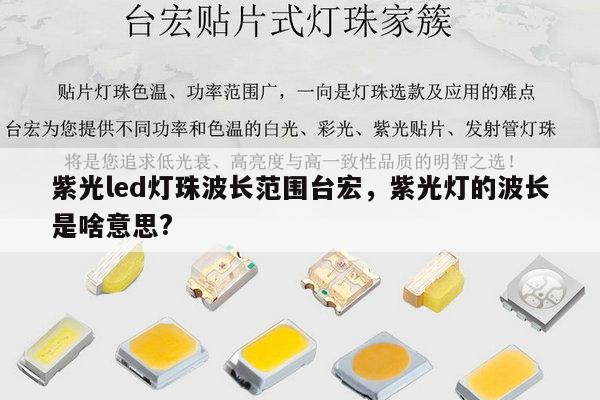 紫光led灯珠波长范围台宏,紫光灯的波长是啥意思?-第1张图片-led灯珠, 贴片led灯珠, 直插led灯珠, 大功率灯珠, 3528灯珠, led灯珠厂家广东台宏光电科技有限公司 服务热线400-689-8189 紫光led灯珠波长范围台宏,紫光灯的波长是啥意思?-第1张图片-led灯珠, 贴片led灯珠, 直插led灯珠, 大功率灯珠, 3528灯珠, led灯珠厂家广东台宏光电科技有限公司 服务热线400-689-8189