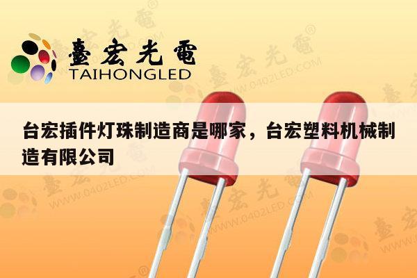 台宏插件灯珠制造商是哪家,台宏塑料机械制造有限公司-第1张图片-led灯珠, 贴片led灯珠, 直插led灯珠, 大功率灯珠, 3528灯珠, led灯珠厂家广东台宏光电科技有限公司 服务热线400-689-8189 台宏插件灯珠制造商是哪家,台宏塑料机械制造有限公司-第1张图片-led灯珠, 贴片led灯珠, 直插led灯珠, 大功率灯珠, 3528灯珠, led灯珠厂家广东台宏光电科技有限公司 服务热线400-689-8189